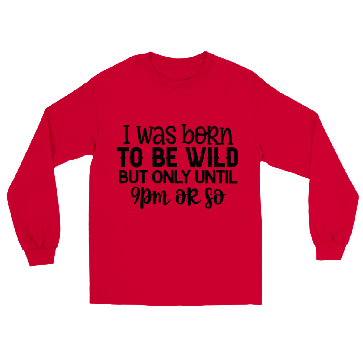 I was born to be wild but only until about 9pm or so Long sleeved T-Shirt
